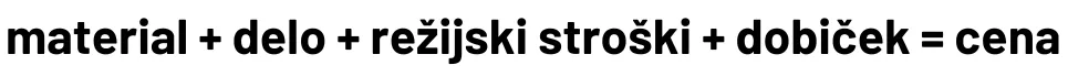Enačba material + delo + režijski stroški + dobiček = končna cena